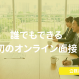 未経験でもこれを見れば安心！誰でもできる初のオンライン面接の対策！