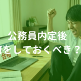 元公務員人事の本音。公務員に内定した後、しておくべきことは？
