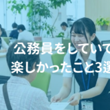 イメージとは違う？実際は違う？！公務員の仕事で楽しかったこと3選