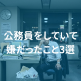 元公務員が白状します。。。公務員していて嫌だったこと3選