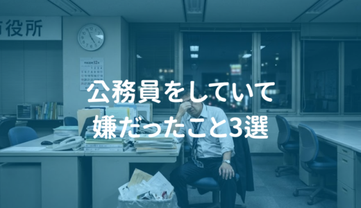 元公務員が白状します。。。公務員していて嫌だったこと3選