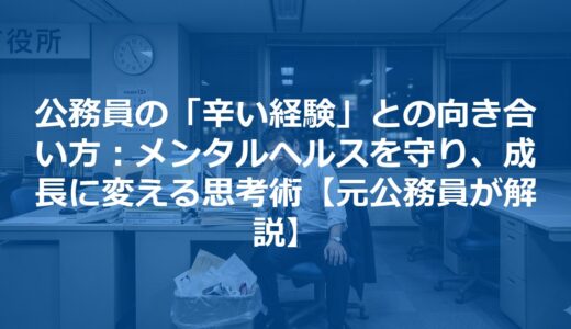 公務員の「辛い経験」との向き合い方：メンタルヘルスを守り、成長に変える思考術【元公務員が解説】