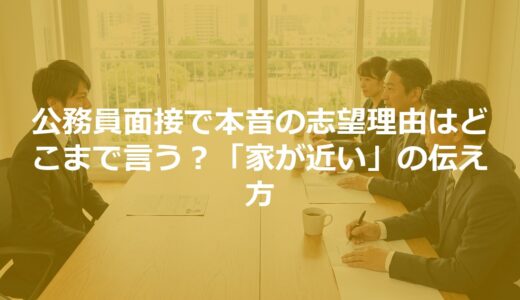 公務員面接で本音の志望理由はどこまで言う？「家が近い」の伝え方
