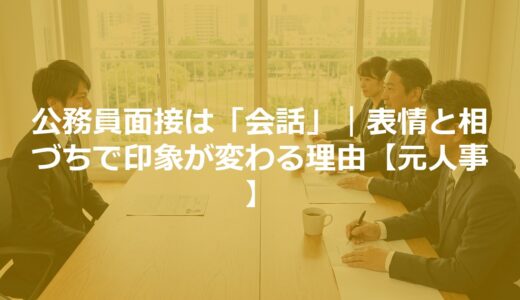 公務員面接は「会話」｜表情と相づちで印象が変わる理由【元人事】