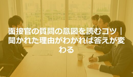 面接官の質問の意図を読むコツ｜聞かれた理由がわかれば答えが変わる